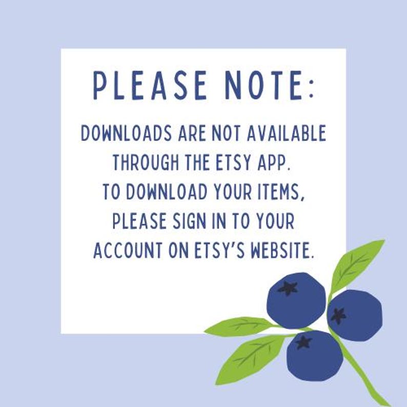 May include: A light blue background with a white rectangle containing text that reads "PLEASE NOTE: DOWNLOADS ARE NOT AVAILABLE THROUGH THE ETSY APP. TO DOWNLOAD YOUR ITEMS, PLEASE SIGN IN TO YOUR ACCOUNT ON ETSY'S WEBSITE." There are three blueberries and green leaves in the bottom right corner.