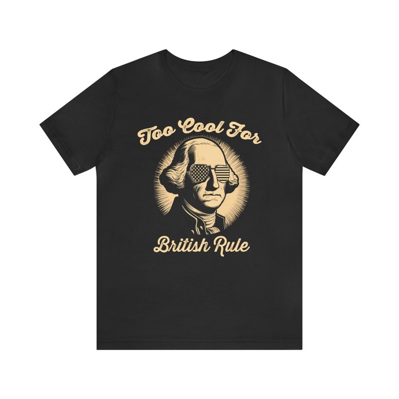 George Washington Shirt, Revolution T-shirt, American Flag Tee, Graphic Tshirt, 1776, Too Cool For British Rule Black