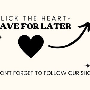 May include: Black and white graphic with the text "CLICK THE HEART + SAVE FOR LATER" and an arrow pointing to the right. A black heart is in the middle of the graphic. There are two small stars on the left and right sides of the graphic. The text "DON'T FORGET TO FOLLOW OUR SHOP!" is at the bottom of the graphic.