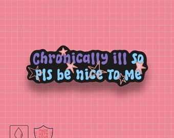 May include: Black and white sticker with the text "Chronically ill so pls be nice to me" surrounded by blue and pink stars. The sticker is waterproof and made with love.