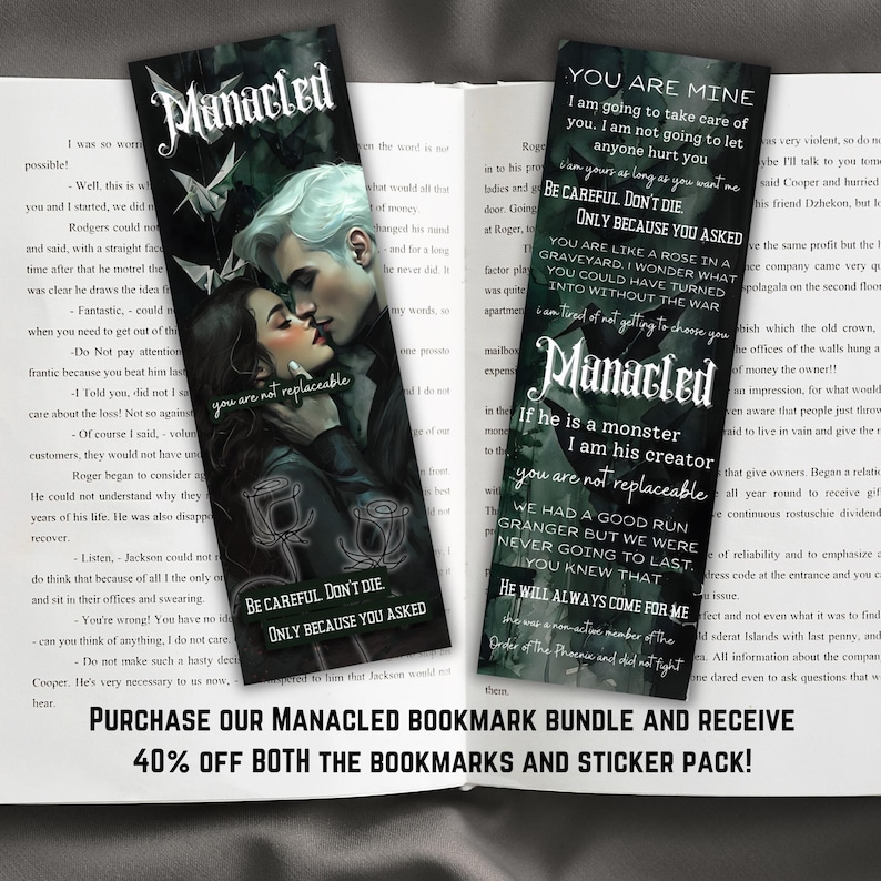 May include: A set of two bookmarks featuring a couple embracing with the text "Manacled" and the quote "You are not replaceable". The bookmarks are black with green accents and feature a rose design. The text on the bookmarks reads "You are mine", "Be careful, don't die, only because you asked", "If he is a monster, I am his creator, you are not replaceable", "We had a good run Granger but we were never going to last, you knew that", "He will always come for me".