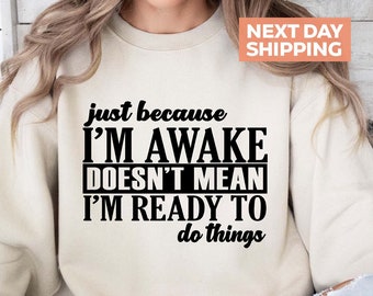 Just Because I'm Awake Sweatshirt, Doesn't Mean I'm Ready To Do Things Sweater, Sarcastic Gift, Funny Sweatshirt, Gift for Tweens, Teen Gift