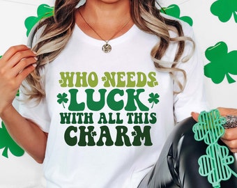 Who Needs Luck With All This Charm Shirt, St. Patrick's Day Shirt, Lucky shirt, Lucky Shamrock Shirt, Irish Shirt, Women St Pattys Day Shirt