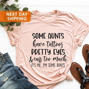Aunt Shirt,Some Aunts Have Tattoos Pretty Eyes, Cuss Too Much It&#39;s Me, I&#39;m Some Aunts, Aunt Birthday Shirt, Aunt Gift Shirt, Mothers Day Tee