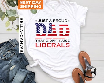 Just A Proud Dad That Didn't Raise Liberals, Dad Shirt, Republican Shirt, 4th of July Shirt, Patriotic Shirt, Father's Day Shirt, USA Shirt