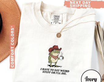 Comfort Colors I Have To Say Weird Stuff Or I Will Die Shirt, Funny Shirt, Humor Shirt, Frog Shirt, Unhinged shirt, Best Friend Shirt