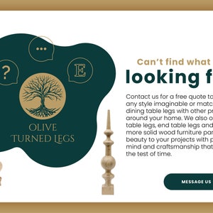 May include: A green and gold logo for Olive Turned Legs, a company that makes custom turned wooden legs for furniture. The logo features a stylized tree with roots and the company name. The text "Can't find what you're looking for?" is also visible, along with a button that says "Message Us".
