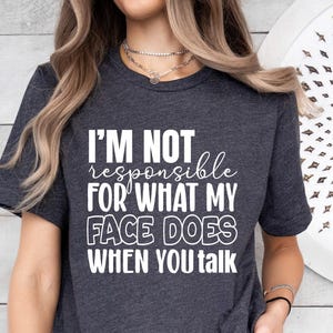 I&#39;m Not Responsible For What My Face Does When You Talk T-Shirt, Responsible Quote Shirt, Funny Sarcasm Shirt, Sarcastic Tee, Smartass Shirt