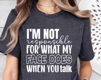 I'm Not Responsible For What My Face Does When You Talk T-Shirt, Responsible Quote Shirt, Funny Sarcasm Shirt, Sarcastic Tee, Smartass Shirt