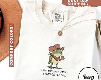 Comfort Colors® I Have To Say Weird Stuff Or I Will Die Shirt, Funny Shirt, Humor Shirt, Frog Shirt, Unhinged shirt, Best Friend Shirt