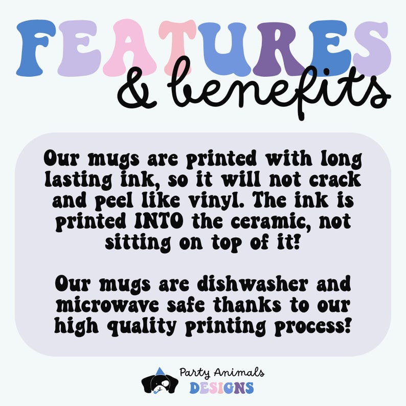 Pu&ograve; includere: Una grafica con il testo "FEATURES & benefits" in lettere colorate. Il testo sotto descrive le caratteristiche delle tazze stampate con inchiostro di lunga durata che viene stampato nella ceramica, non sopra. Le tazze sono lavabili in lavastoviglie e al microonde. Il testo in basso dice "Party Animals DESIGNS".