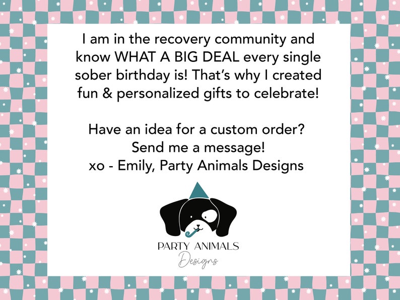 May include: A white card with text in black font, framed by a pink and teal checkered pattern. The text reads: "I am in the recovery community...fun & personalized gifts to celebrate!" and "Have an idea for a custom order? Send me a message!" A black dog wearing a party hat is at the bottom.