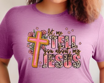 Let Me Tell You About My Jesus tshirt, Christian tee for her,