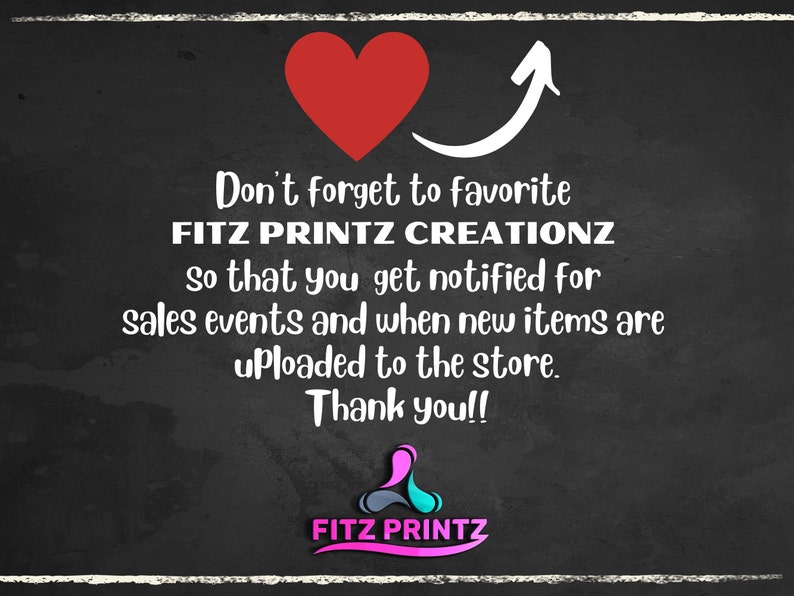May include: A chalkboard with a red heart and an arrow pointing upwards. The text reads "Don't forget to favorite FITZ PRINTZ CREATIONZ so that you get notified for sales events and when new items are uploaded to the store. Thank you!!" with the logo "FITZ PRINTZ" at the bottom.