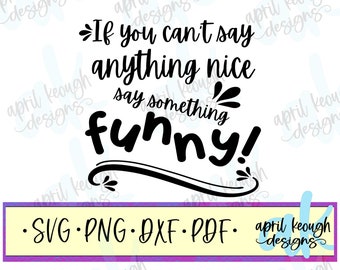 May include: Black and white text graphic that reads "If you can't say anything nice say something funny!" with a decorative flourish under the word "funny". The text is on a white background. Below the text is a yellow rectangle with black text that reads "SVG PNG DXF PDF" and a black and white logo that reads "april keough designs".