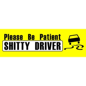 May include: Yellow bumper sticker with black text that reads "Please Be Patient, Shitty Driver". A black silhouette of a car is shown skidding on the right side of the sticker.