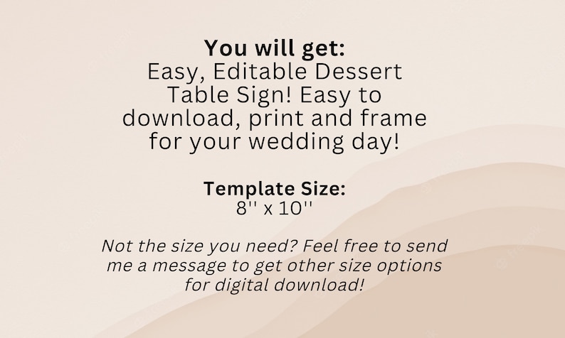 May include: A digital download for a printable wedding dessert table sign. The sign is 8 inches by 10 inches and says "Easy, Editable Dessert Table Sign! Easy to download, print and frame for your wedding day!" The text also says "Template Size: 8" x 10" and "Not the size you need? Feel free to send me a message to get other size options for digital download!"