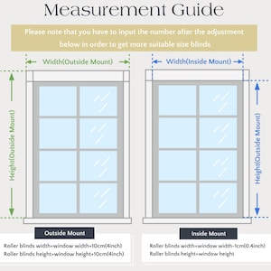 May include: Diagram showing how to measure for inside and outside window blinds.  The diagram shows a window with measurements for both inside and outside mounting.  The text reads: "Please note that you have to input the number after the adjustment below in order to get more suitable size blinds.  Width(Outside Mount)  Width(Inside Mount)  Height(Outside Mount)  Height(Outside Mount)  Outside Mount  Roller blinds width=window width+10cm(4inch)  Roller blinds height=window height+10cm(4inch)  Inside Mount  Roller blinds width=window width-1cm(0.4inch)  Roller blinds height=window height"
