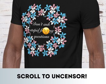Don't Ask Stupid F*ing Questions Transgender Floral T-Shirt - Transgender - Trans Flag - F You Shirt - Cursing - LGBTQIA - Queer