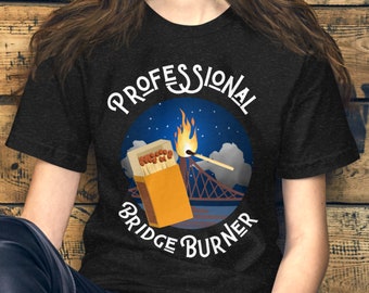 Professional Bridge Burner T-Shirt - Sarcasm - Bridge Burner - Black Sheep - Dark Humor