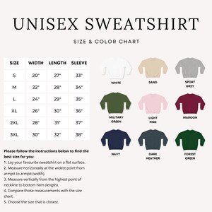 May include: Unisex sweatshirt size chart with measurements in inches.  The chart shows 10 different colors: white, sand, sport grey, military green, light pink, maroon, navy, dark heather, forest green.  The chart also includes instructions on how to measure for the best fit.