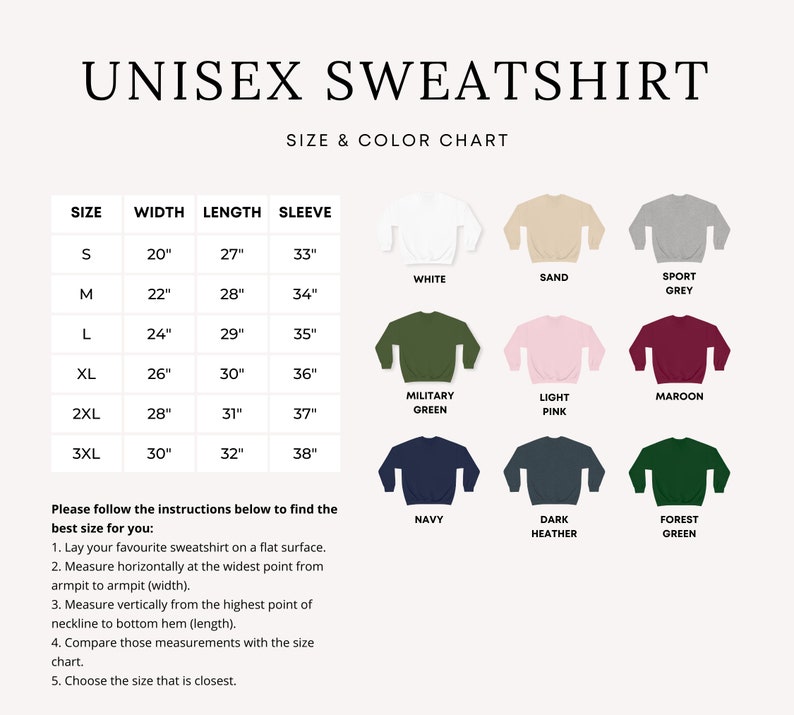 May include: Unisex sweatshirt size chart with measurements in inches.  The chart shows 10 different colors: white, sand, sport grey, military green, light pink, maroon, navy, dark heather, forest green.  The chart also includes instructions on how to measure for the best fit.