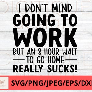 Funny Coworker SVG, I Don&#39;t Mind Going To Work But An 8 Hour Wait To Go Home Really Sucks Svg, Humor Svg, Cricut, Silhouette Svg, Work Svg