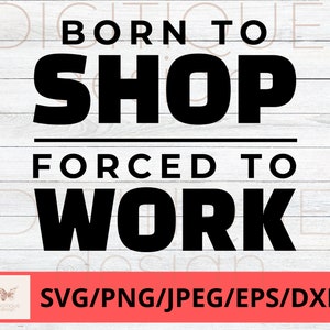 Funny Coworker SVG, Born To Shop Forced To Work Svg, Sarcastic Svg, Humor Svg, Cricut, Silhouette, Funny Boss Svg, Work Coffee Svg