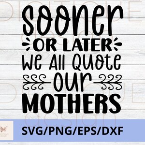 Día de la Madre SVG, tarde o temprano todos citamos a nuestras madres SVG, Feliz Día de la Madre Svg, Mom Quotes Svg, Mom Cut File, Mom Png, Mom Cut File