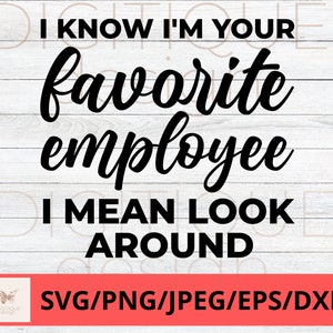 Funny Coworker SVG, I Know I&#39;m Your Favorite Employee I Mean Look Around Svg, Humor Svg, Cricut, Silhouette Svg, Work Coffee Svg Funny Svg
