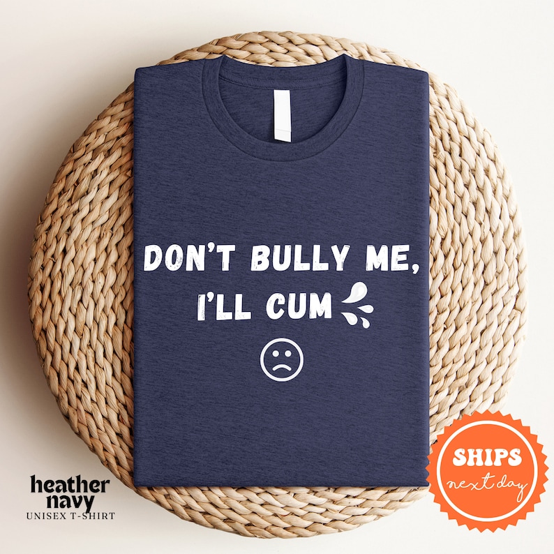a t - shirt that says don't bully me i'll cum