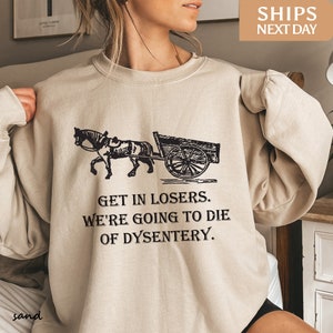 Get In Losers We&#39;re Going to Die of Dysentery Sweatshirt | Social Studies Teacher Sweatshirt | Historian Sweatshirt | History Teacher Gift