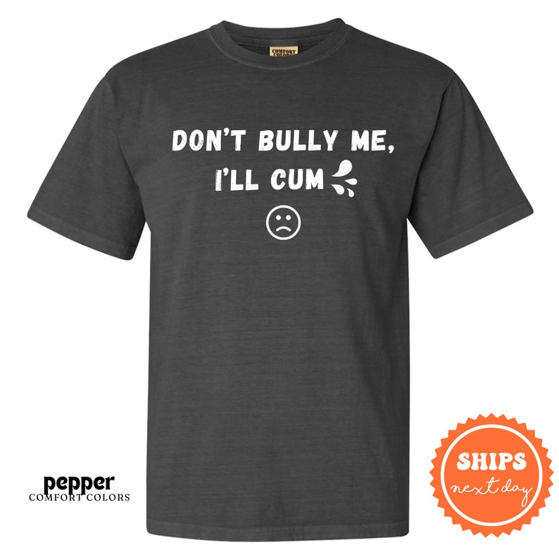 a t - shirt that says don't bully me i'll cum