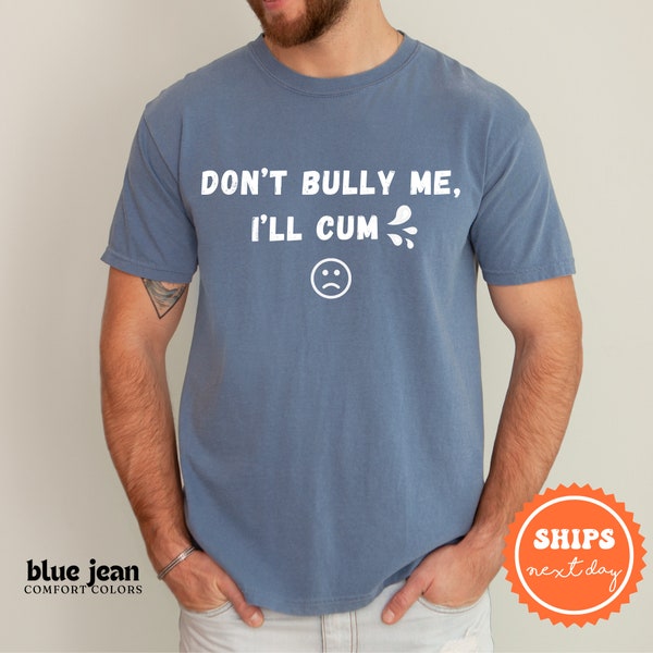 Dont Bully Me Ill Cvm Shirt | Meme Shirt | Funny Shirt | Gag Gift for Him | Inappropriate Shirt | Offensive T Shirts | Gift for Boyfriend