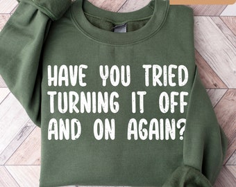 Have you Tried Turning it Off And On Again Sweatshirt | Computer Sweatshirt | IT Sweatshirt | Computer Teacher Gifts | Computer Guy Gifts