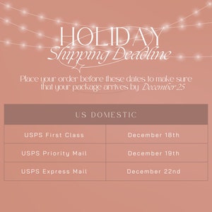 May include: A graphic with a pink background and white text that reads "HOLIDAY Shipping Deadline".  The text "Place your order before these dates to make sure that your package arrives by December 25" is also included. A table with the headings "US DOMESTIC", "USPS First Class", "USPS Priority Mail", and "USPS Express Mail" is shown. The table lists the shipping deadlines for each mail service.