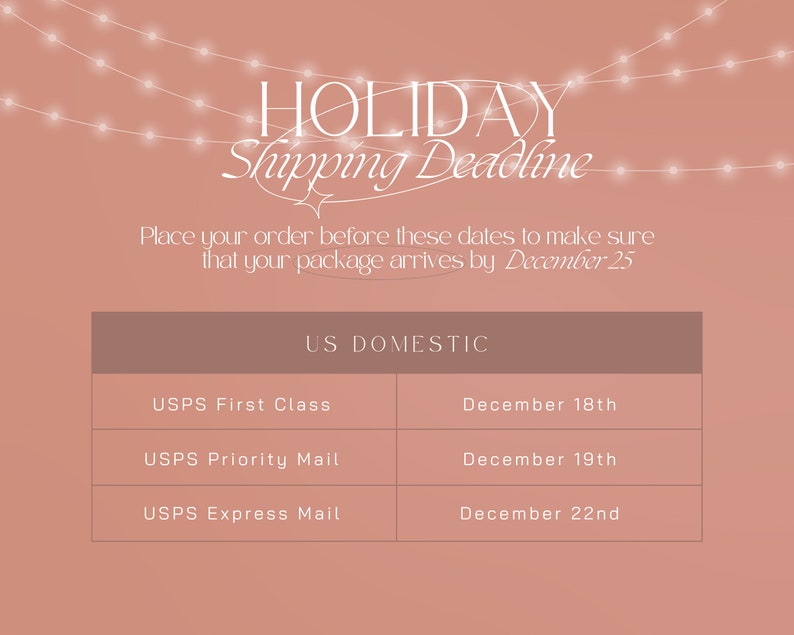 May include: A graphic with a pink background and white text that reads "HOLIDAY Shipping Deadline".  The text "Place your order before these dates to make sure that your package arrives by December 25" is also included. A table with the headings "US DOMESTIC", "USPS First Class", "USPS Priority Mail", and "USPS Express Mail" is shown. The table lists the shipping deadlines for each mail service.