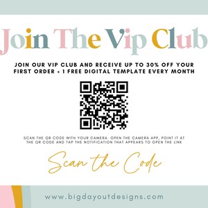 May include: A white card with colorful text that says "Join The Vip Club". The card also includes a QR code and the text "Scan the Code" in gold lettering. The text below the QR code says "JOIN OUR VIP CLUB AND RECEIVE UP TO 30% OFF YOUR FIRST ORDER + 1 FREE DIGITAL TEMPLATE EVERY MONTH". The text at the bottom of the card says "www.bigdayoutdesigns.com".