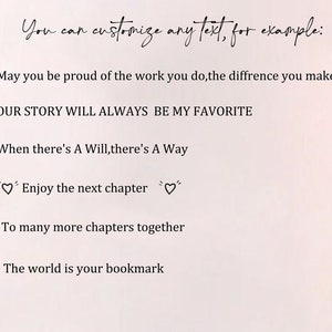 May include: A page from a book with text that reads "You can customize any text, for example:" followed by several inspirational quotes. The quotes include "May you be proud of the work you do, the difference you make", "OUR STORY WILL ALWAYS BE MY FAVORITE", "When there's A Will, there's A Way", "Enjoy the next chapter", "To many more chapters together", and "The world is your bookmark".