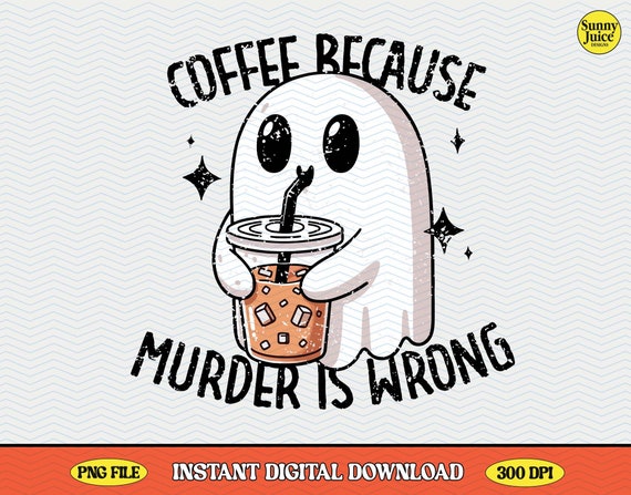 Coffee Because Murder Is Wrong Funny Ghost PNG File, Trendy Vintage Design Perfect for Selling Graphic Tee Shirts, Stickers, Tote bags Etc.