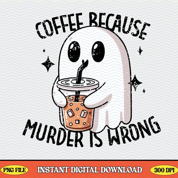 Coffee Because Murder Is Wrong Funny Ghost PNG File, Trendy Vintage Design Perfect for Selling Graphic Tee Shirts, Stickers, Tote bags Etc.