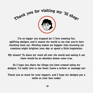 May include: A hand-drawn illustration of a person with a friendly smile, surrounded by text that says "Thank you for visiting my 'lil shop!" The text below the illustration expresses gratitude for visiting the shop and shares the creator's passion for creating uplifting designs.