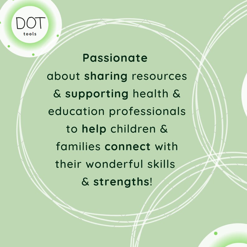 May include: A green background with white circles and a white logo that says "DOT tools". The text reads "Passionate about sharing resources & supporting health & education professionals to help children & families connect with their wonderful skills & strengths!"