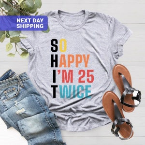 May include: Gray t-shirt with the text "SO HAPPY I'M 25 TWICE" in colorful letters. The letters are stacked vertically.