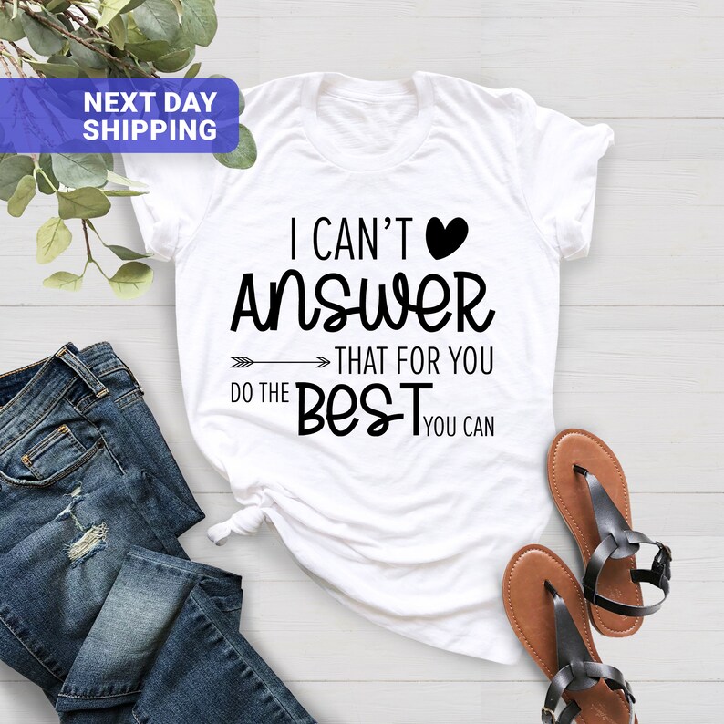 May include: White t-shirt with black text that reads "I can't answer that for you, do the best you can". The text is in a handwritten font with a heart symbol and an arrow.