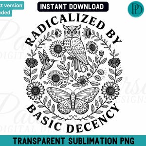 May include: Black and white illustration with the text "RADICALIZED BY BASIC DECENCY". The design features an owl, hummingbird, butterfly, and sunflowers arranged in a circular pattern. Includes the text "INSTANT DOWNLOAD" and "TRANSPARENT SUBLIMATION PNG".