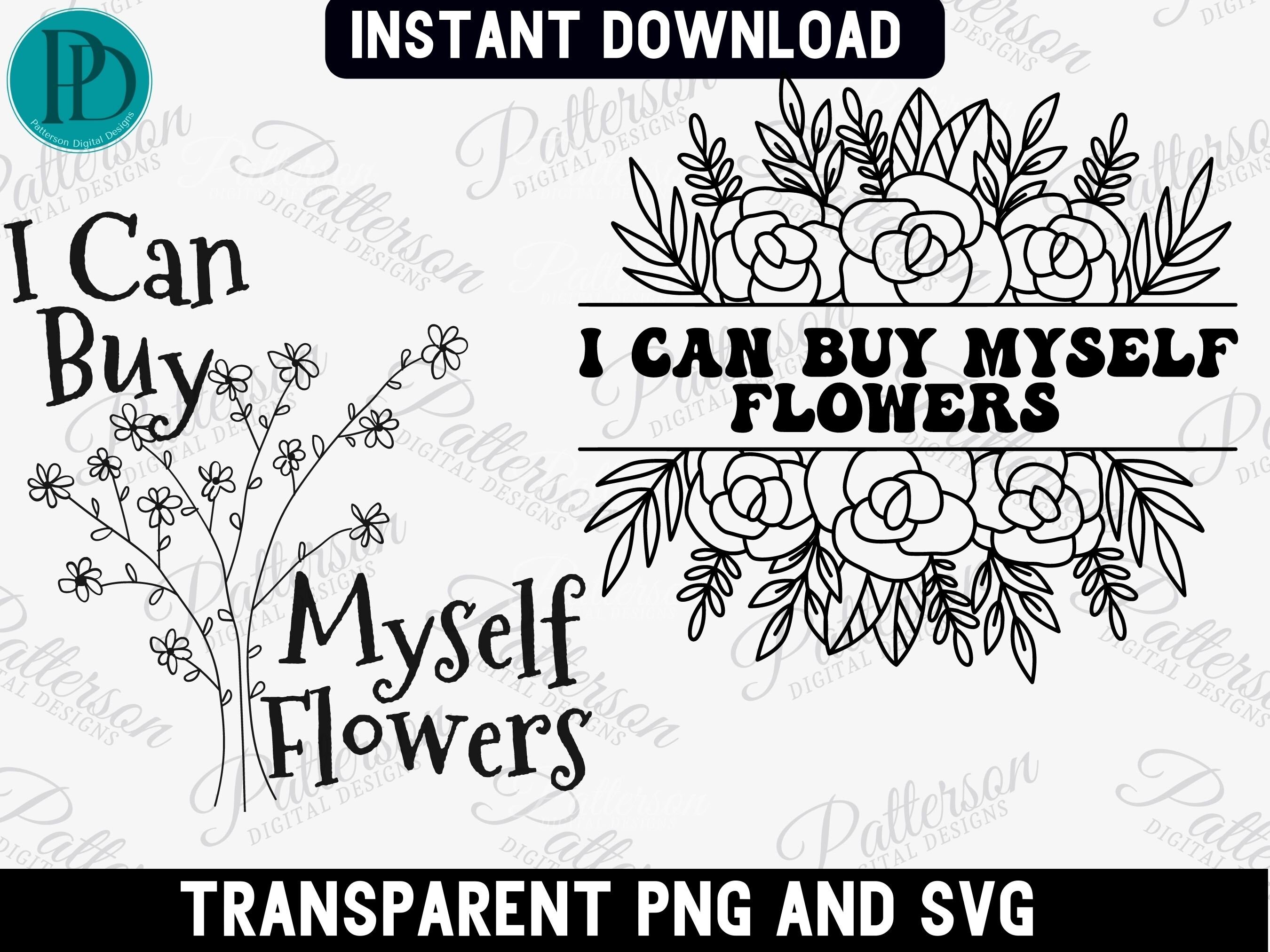 I Can Buy Myself Flowers SVG, Floral PNG Sublimation Design, Love Yourself PNG, Somebody Else's Problem, Inspirational Svg, Self Love Svg