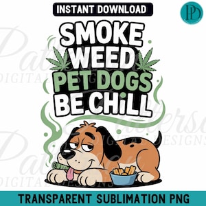 May include: A digital graphic featuring a cartoon dog with a joint and a bowl of fries. The text reads "SMOKE WEED PET DOGS BE CHILL" with cannabis leaves. The image is labeled "TRANSPARENT SUBLIMATION PNG".