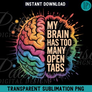 May include: A colorful brain graphic with the text "MY BRAIN HAS TOO MANY OPEN TABS" on a black background. The brain is split into rainbow colors. The words "INSTANT DOWNLOAD" and "TRANSPARENT SUBLIMATION PNG" are also present.
