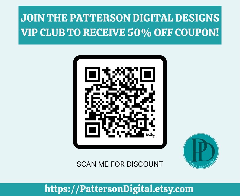 Peut inclure: Graphique promotionnel avec un fond turquoise et du texte blanc indiquant &laquo;&nbsp;REJOIGNEZ LE CLUB VIP PATTERSON DIGITAL DESIGNS POUR RECEVOIR UN COUPON DE 50&nbsp;% DE R&Eacute;DUCTION&nbsp;!&nbsp;&raquo;. Un code QR noir et blanc est au centre, avec le texte &laquo;&nbsp;SCANNEZ-MOI POUR OBTENIR UNE R&Eacute;DUCTION&nbsp;&raquo; en dessous. L'URL Etsy est en bas.